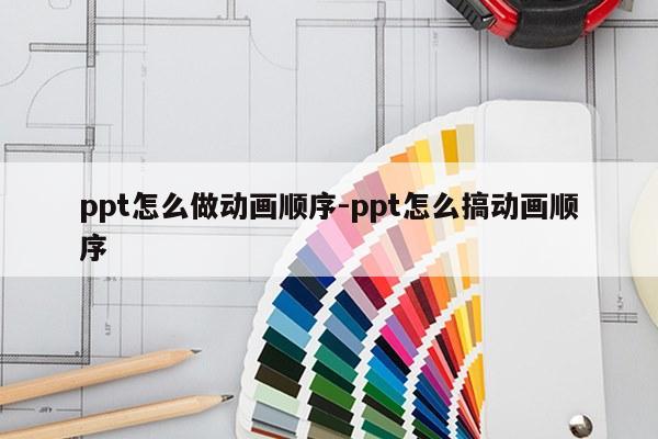 ppt怎么做动画顺序-ppt怎么搞动画顺序