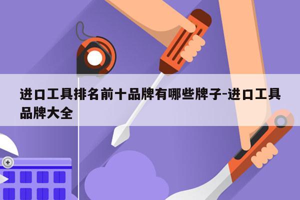 进口工具排名前十品牌有哪些牌子-进口工具品牌大全