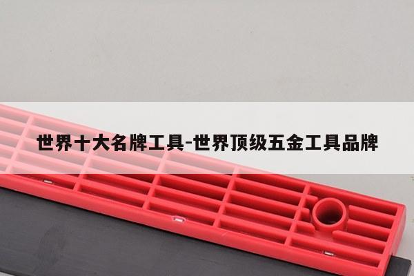 世界十大名牌工具-世界顶级五金工具品牌