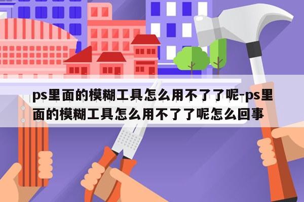 ps里面的模糊工具怎么用不了了呢-ps里面的模糊工具怎么用不了了呢怎么回事