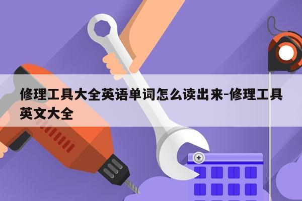 修理工具大全英语单词怎么读出来-修理工具英文大全
