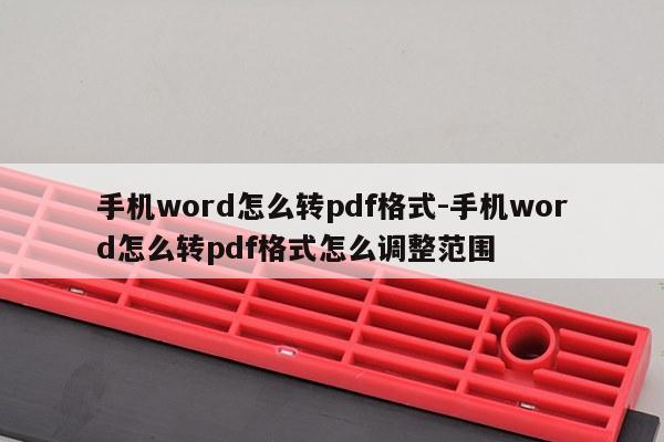 手机word怎么转pdf格式-手机word怎么转pdf格式怎么调整范围