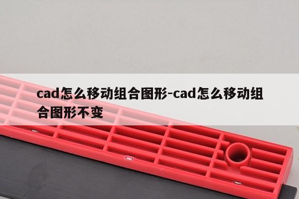 cad怎么移动组合图形-cad怎么移动组合图形不变