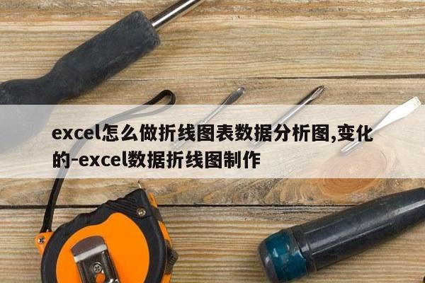 excel怎么做折线图表数据分析图,变化的-excel数据折线图制作