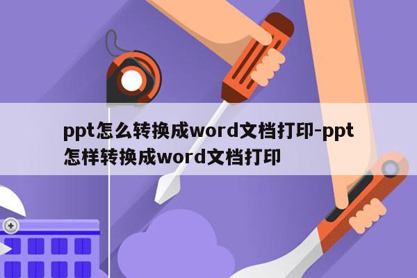 ppt怎么转换成word文档打印-ppt怎样转换成word文档打印