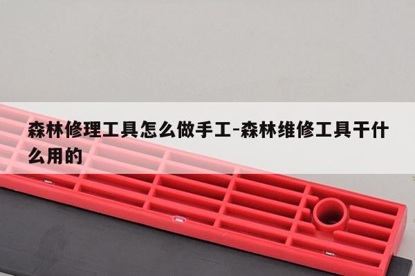 森林修理工具怎么做手工-森林维修工具干什么用的