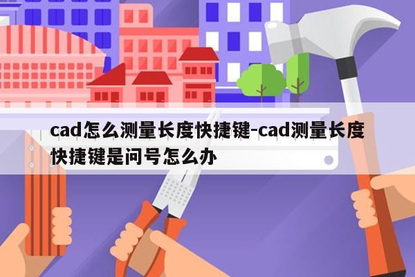 cad怎么测量长度快捷键-cad测量长度快捷键是问号怎么办