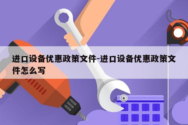进口设备优惠政策文件-进口设备优惠政策文件怎么写