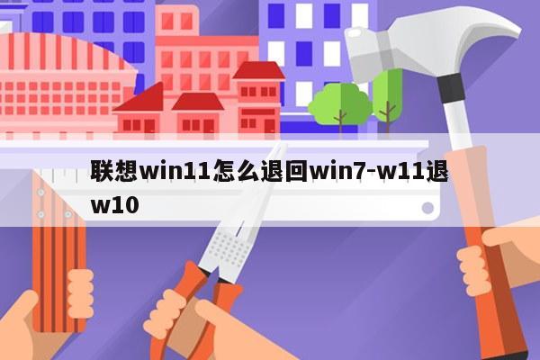 联想win11怎么退回win7-w11退w10