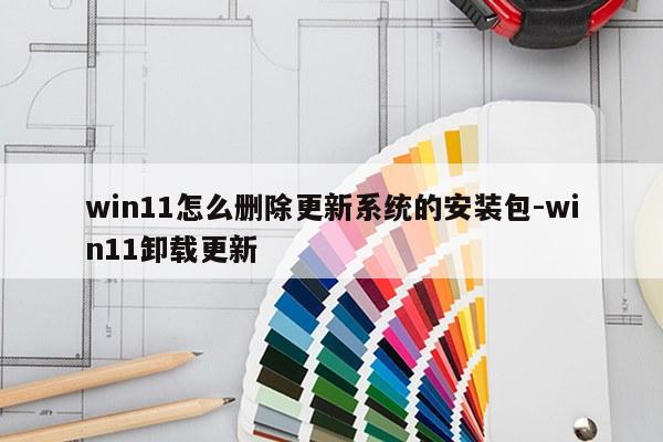 win11怎么删除更新系统的安装包-win11卸载更新