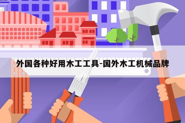 外国各种好用木工工具-国外木工机械品牌