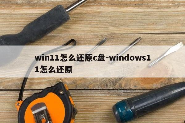 win11怎么还原c盘-windows11怎么还原