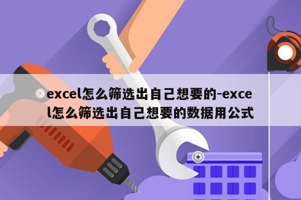 excel怎么筛选出自己想要的-excel怎么筛选出自己想要的数据用公式
