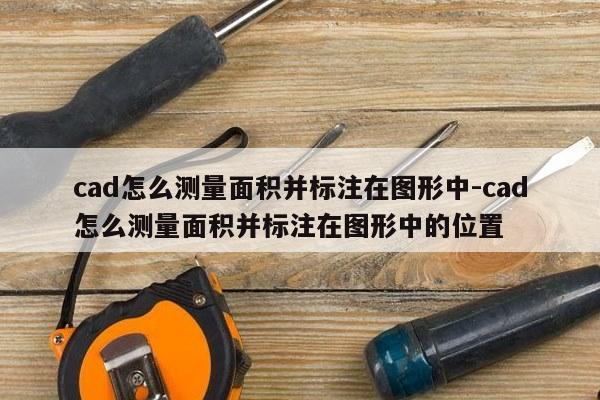 cad怎么测量面积并标注在图形中-cad怎么测量面积并标注在图形中的位置