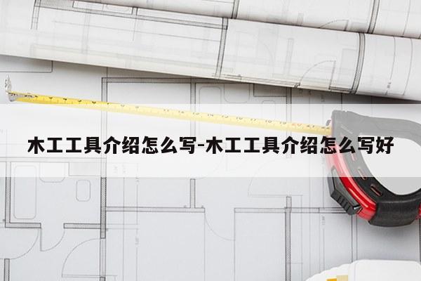 木工工具介绍怎么写-木工工具介绍怎么写好