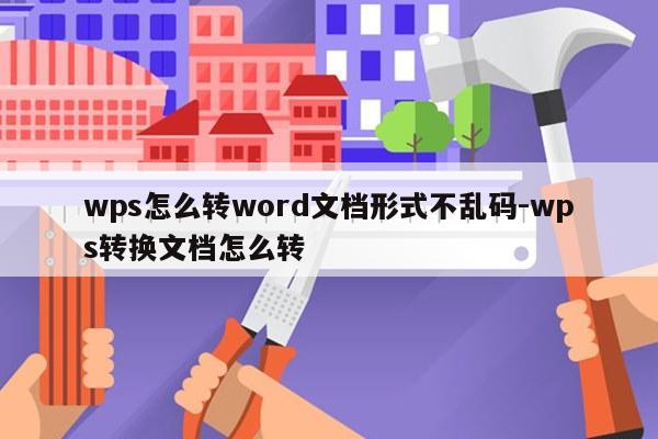 wps怎么转word文档形式不乱码-wps转换文档怎么转