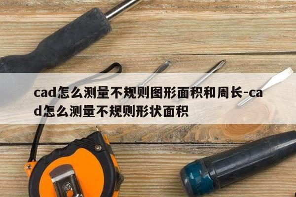 cad怎么测量不规则图形面积和周长-cad怎么测量不规则形状面积