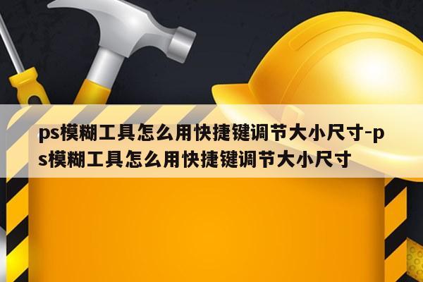 ps模糊工具怎么用快捷键调节大小尺寸-ps模糊工具怎么用快捷键调节大小尺寸