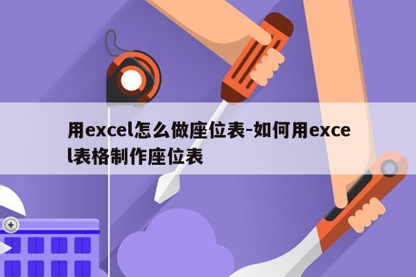 用excel怎么做座位表-如何用excel表格制作座位表