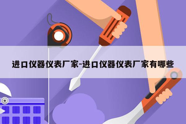 进口仪器仪表厂家-进口仪器仪表厂家有哪些