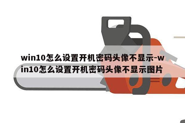 win10怎么设置开机密码头像不显示-win10怎么设置开机密码头像不显示图片