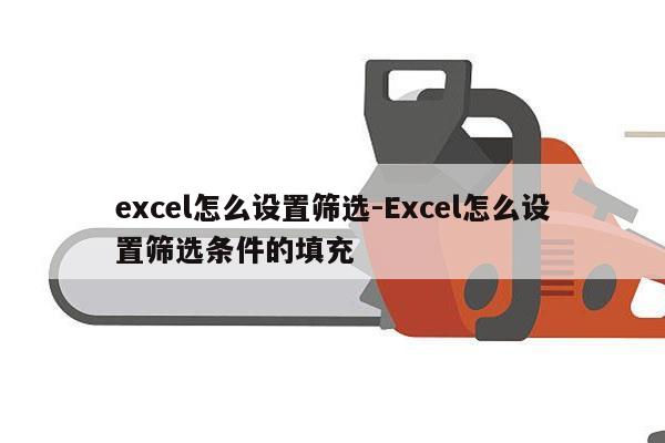 excel怎么设置筛选-Excel怎么设置筛选条件的填充