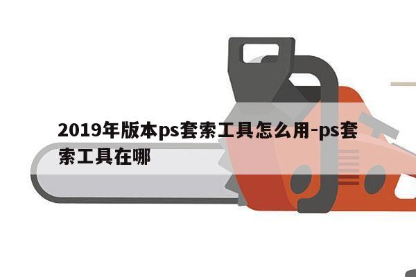 2019年版本ps套索工具怎么用-ps套索工具在哪