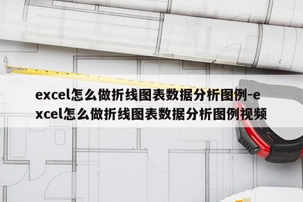 excel怎么做折线图表数据分析图例-excel怎么做折线图表数据分析图例视频