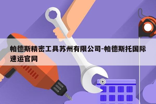 帕德斯精密工具苏州有限公司-帕德斯托国际速运官网