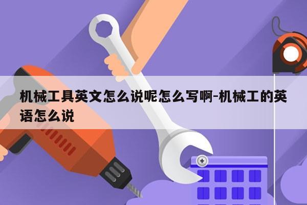 机械工具英文怎么说呢怎么写啊-机械工的英语怎么说