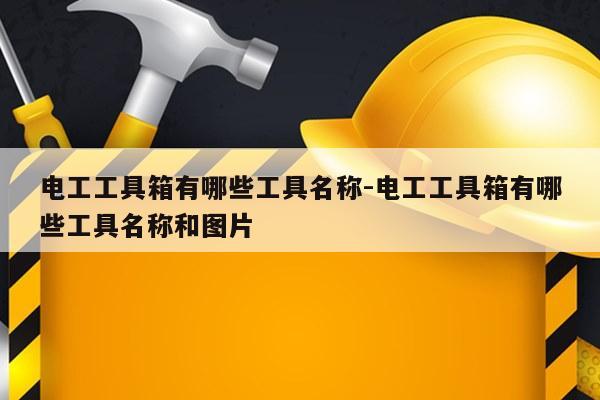 电工工具箱有哪些工具名称-电工工具箱有哪些工具名称和图片