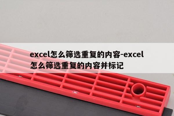 excel怎么筛选重复的内容-excel怎么筛选重复的内容并标记