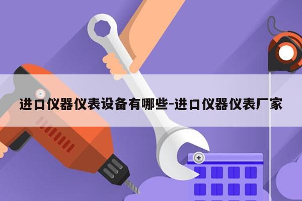 进口仪器仪表设备有哪些-进口仪器仪表厂家