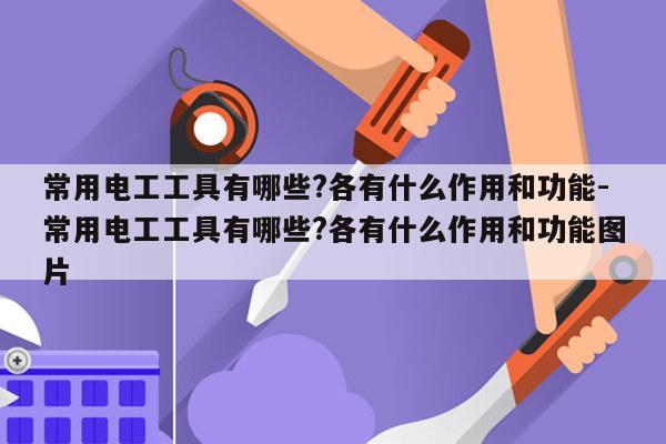 常用电工工具有哪些?各有什么作用和功能-常用电工工具有哪些?各有什么作用和功能图片