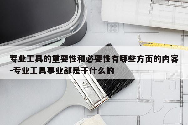 专业工具的重要性和必要性有哪些方面的内容-专业工具事业部是干什么的