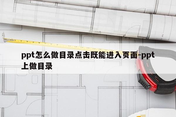 ppt怎么做目录点击既能进入页面-ppt上做目录