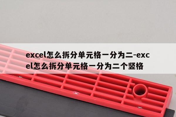 excel怎么拆分单元格一分为二-excel怎么拆分单元格一分为二个竖格