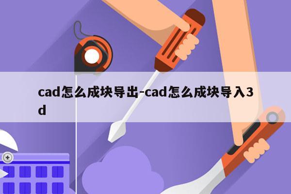 cad怎么成块导出-cad怎么成块导入3d