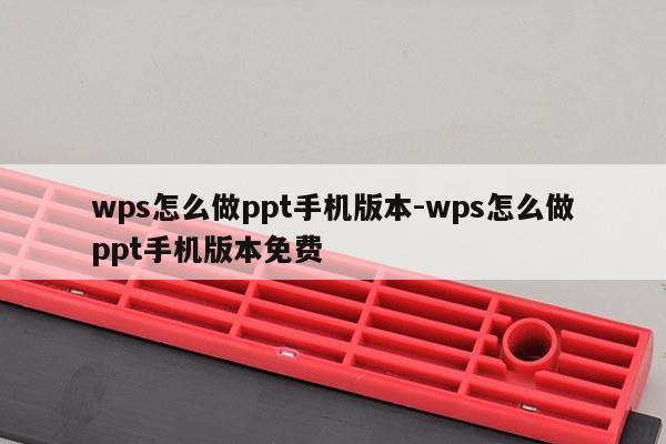 wps怎么做ppt手机版本-wps怎么做ppt手机版本免费