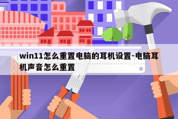 win11怎么重置电脑的耳机设置-电脑耳机声音怎么重置