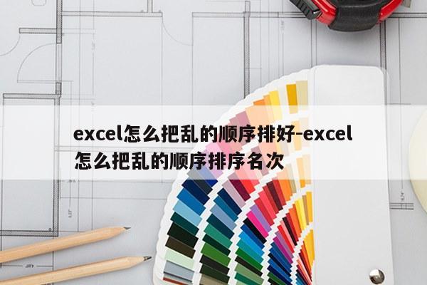 excel怎么把乱的顺序排好-excel怎么把乱的顺序排序名次