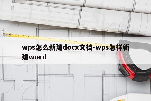 wps怎么新建docx文档-wps怎样新建word