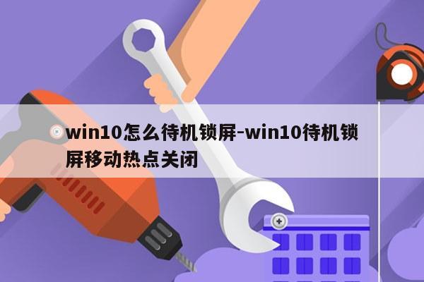 win10怎么待机锁屏-win10待机锁屏移动热点关闭