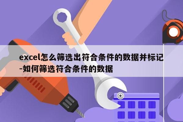 excel怎么筛选出符合条件的数据并标记-如何筛选符合条件的数据