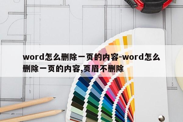 word怎么删除一页的内容-word怎么删除一页的内容,页眉不删除