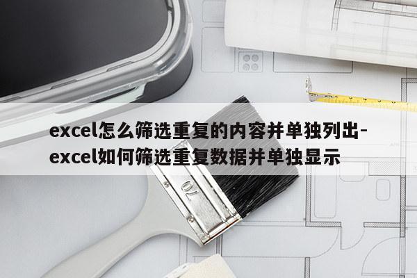 excel怎么筛选重复的内容并单独列出-excel如何筛选重复数据并单独显示