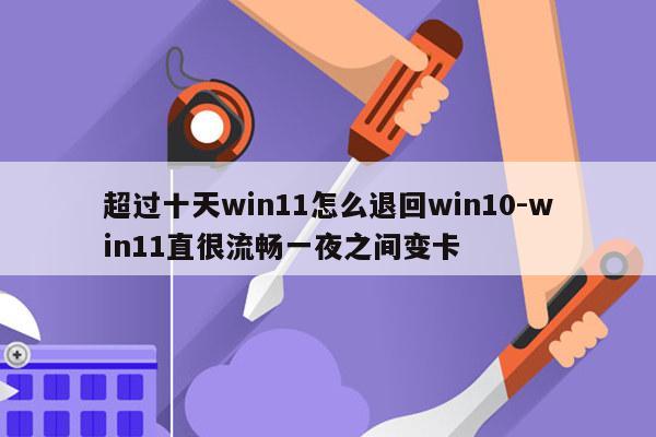 超过十天win11怎么退回win10-win11直很流畅一夜之间变卡