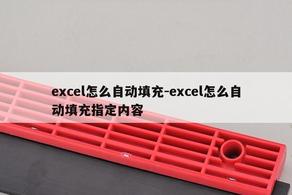 excel怎么自动填充-excel怎么自动填充指定内容