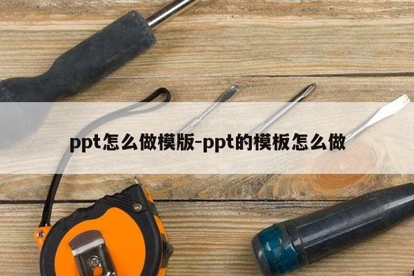 ppt怎么做模版-ppt的模板怎么做