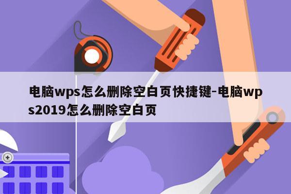 电脑wps怎么删除空白页快捷键-电脑wps2019怎么删除空白页